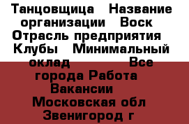 Танцовщица › Название организации ­ Воск › Отрасль предприятия ­ Клубы › Минимальный оклад ­ 59 000 - Все города Работа » Вакансии   . Московская обл.,Звенигород г.